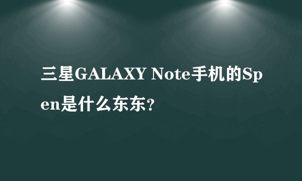 三星GALAXY Note手机的Spen是什么东东？