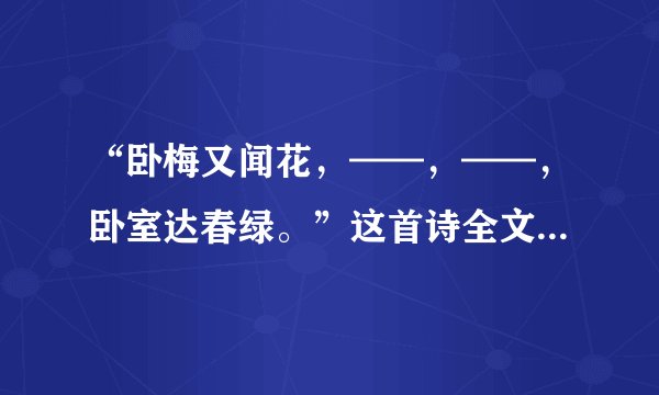 “卧梅又闻花，——，——，卧室达春绿。”这首诗全文是什么？