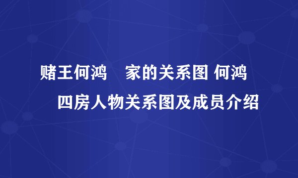 赌王何鸿燊家的关系图 何鸿燊四房人物关系图及成员介绍