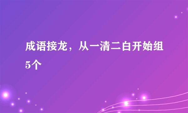 成语接龙，从一清二白开始组5个