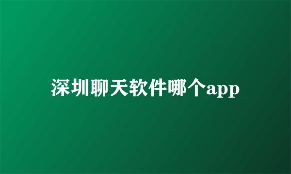 深圳聊天软件哪个app