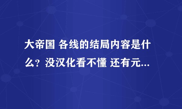 大帝国 各线的结局内容是什么？没汉化看不懂 还有元首线的达成条件