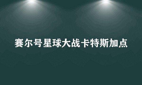 赛尔号星球大战卡特斯加点