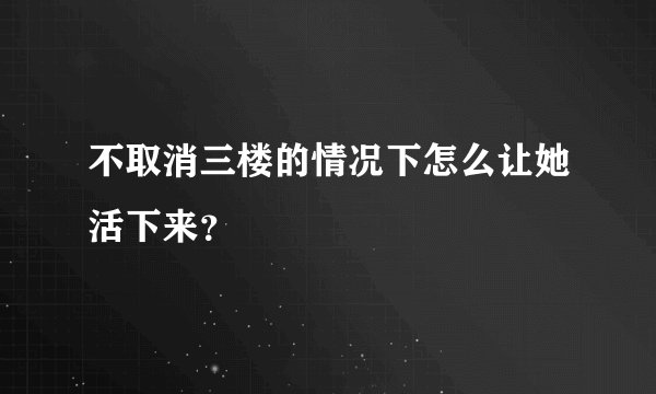 不取消三楼的情况下怎么让她活下来？