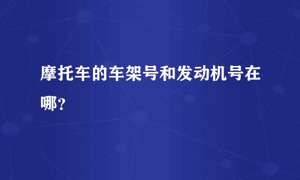 摩托车的车架号和发动机号在哪？