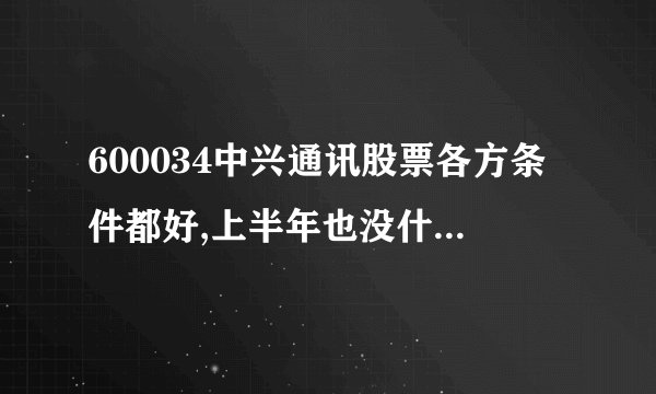 600034中兴通讯股票各方条件都好,上半年也没什么动静,最后也跟大牌跌,复牌后会怎样