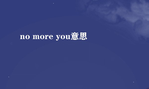 no more you意思