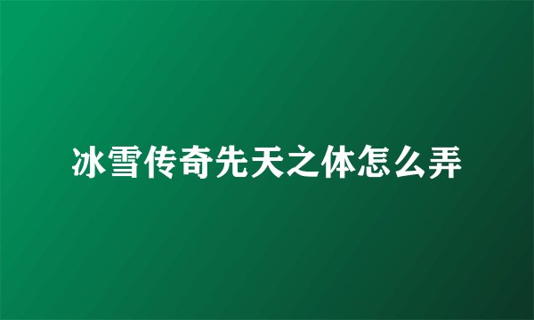 冰雪传奇先天之体怎么弄