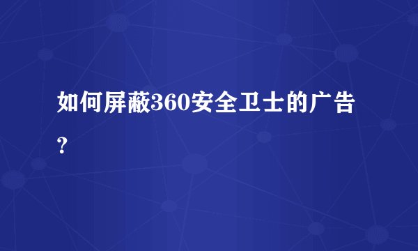 如何屏蔽360安全卫士的广告？