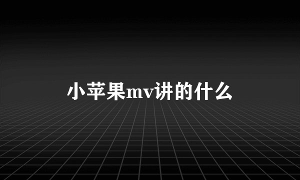 小苹果mv讲的什么