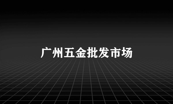 广州五金批发市场