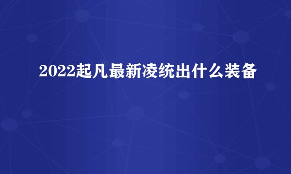 2022起凡最新凌统出什么装备