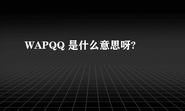 WAPQQ 是什么意思呀?