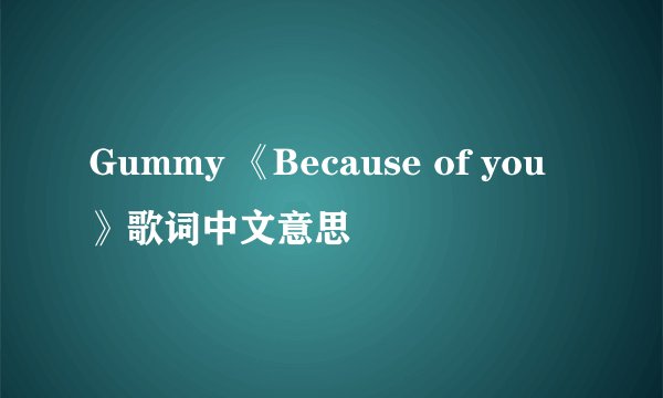 Gummy 《Because of you》歌词中文意思