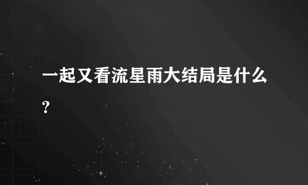 一起又看流星雨大结局是什么？