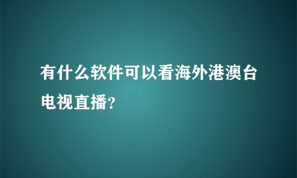有什么软件可以看海外港澳台电视直播？