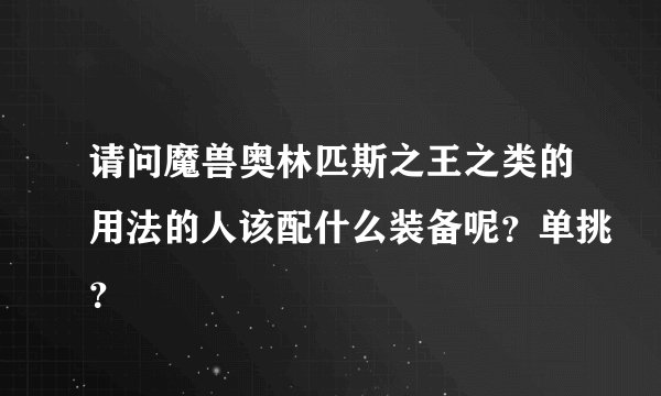 请问魔兽奥林匹斯之王之类的用法的人该配什么装备呢？单挑？