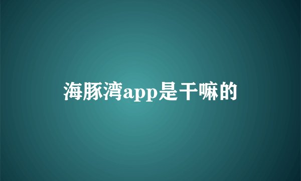海豚湾app是干嘛的