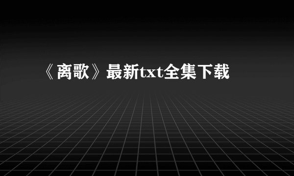 《离歌》最新txt全集下载
