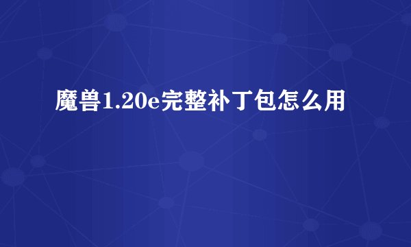 魔兽1.20e完整补丁包怎么用