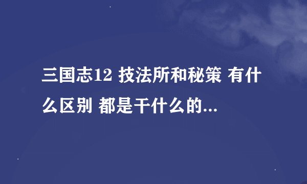 三国志12 技法所和秘策 有什么区别 都是干什么的 还有技法研究成功的话 是我军所有的武将的能力都