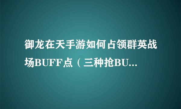 御龙在天手游如何占领群英战场BUFF点（三种抢BUFF点方式分析）