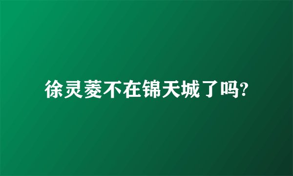 徐灵菱不在锦天城了吗?