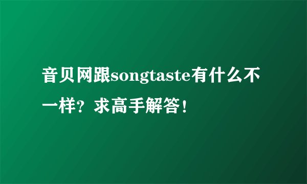 音贝网跟songtaste有什么不一样？求高手解答！