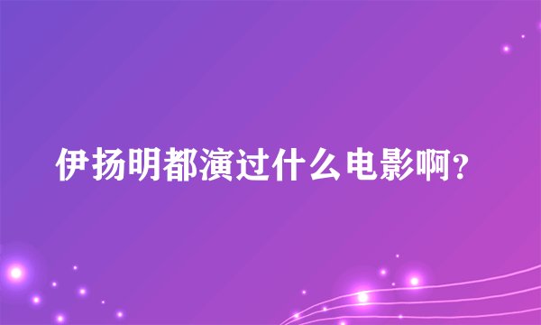 伊扬明都演过什么电影啊？