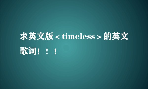 求英文版＜timeless＞的英文歌词！！！