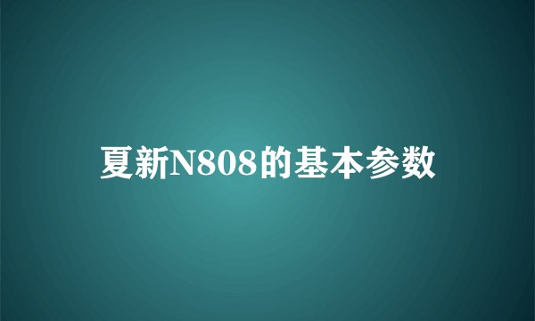 夏新N808的基本参数