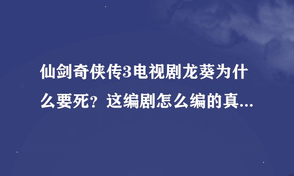 仙剑奇侠传3电视剧龙葵为什么要死？这编剧怎么编的真的是悲剧啊！