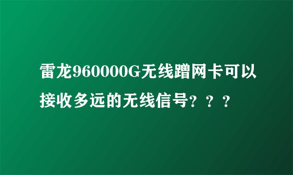 雷龙960000G无线蹭网卡可以接收多远的无线信号？？？