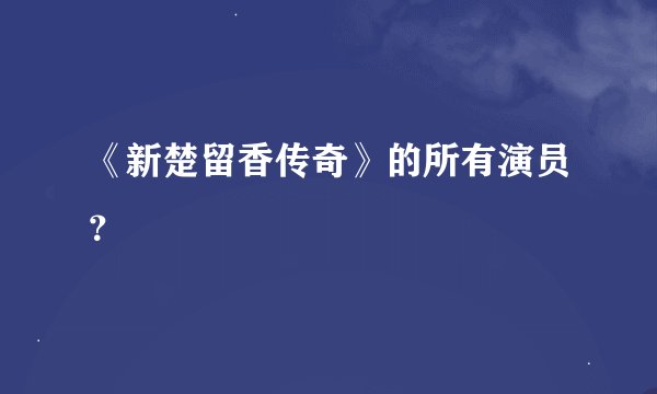 《新楚留香传奇》的所有演员？