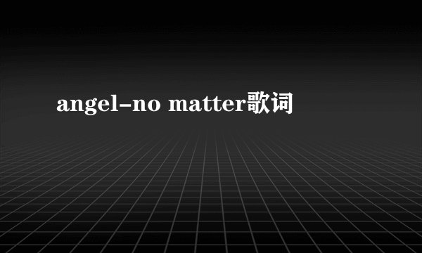angel-no matter歌词