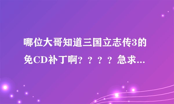 哪位大哥知道三国立志传3的免CD补丁啊？？？？急求！！！！！！