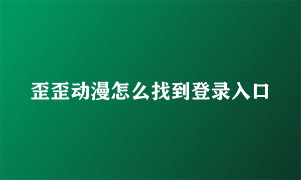 歪歪动漫怎么找到登录入口