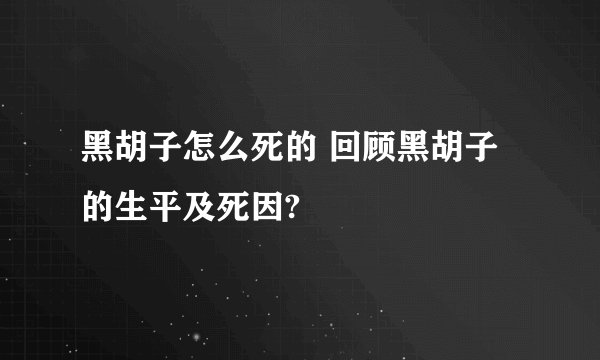 黑胡子怎么死的 回顾黑胡子的生平及死因?