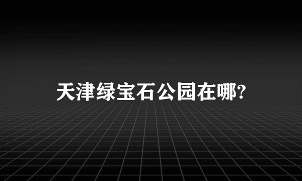 天津绿宝石公园在哪?