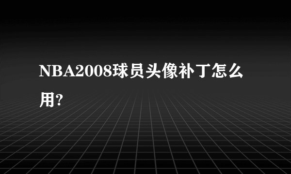 NBA2008球员头像补丁怎么用?