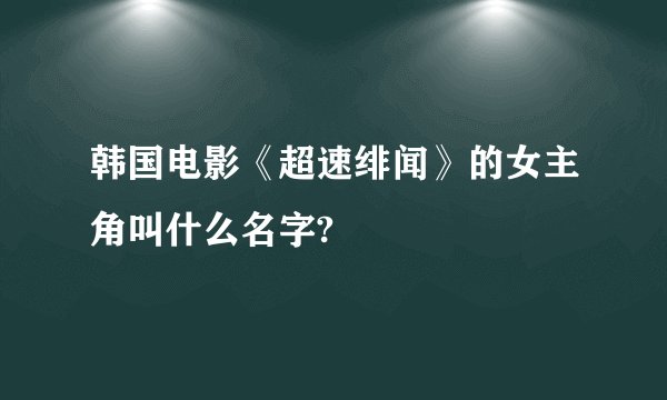韩国电影《超速绯闻》的女主角叫什么名字?