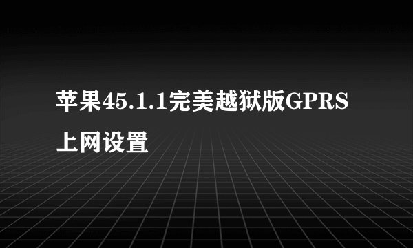 苹果45.1.1完美越狱版GPRS上网设置