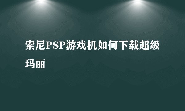 索尼PSP游戏机如何下载超级玛丽