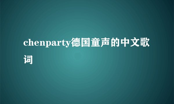 chenparty德国童声的中文歌词