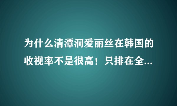 为什么清潭洞爱丽丝在韩国的收视率不是很高！只排在全国第20，但是确很受人们的关注？？？