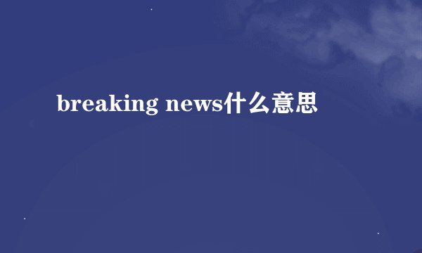 breaking news什么意思