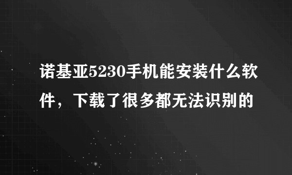 诺基亚5230手机能安装什么软件，下载了很多都无法识别的