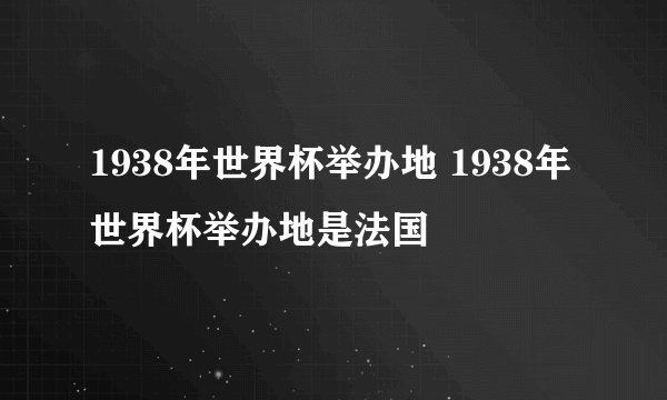 1938年世界杯举办地 1938年世界杯举办地是法国