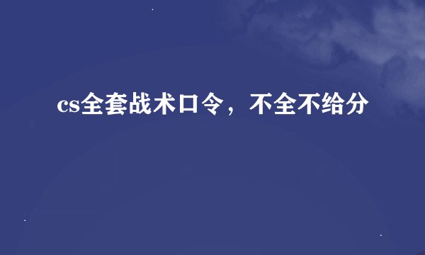 cs全套战术口令，不全不给分