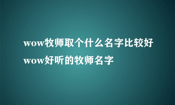 wow牧师取个什么名字比较好wow好听的牧师名字